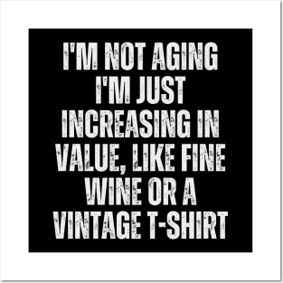 I'm not aging; I'm just increasing in value, like fine wine or a vintage t-shirt Posters and Art